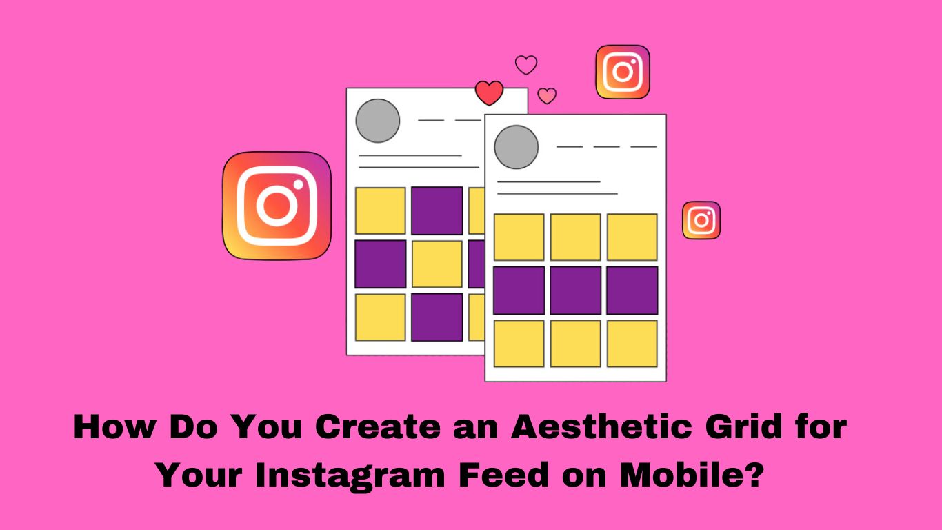 How Do You Create an Aesthetic Grid for Your Instagram Feed on Mobile?